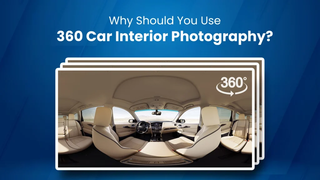 Why Should You Use 360 Car Interior Photography? 